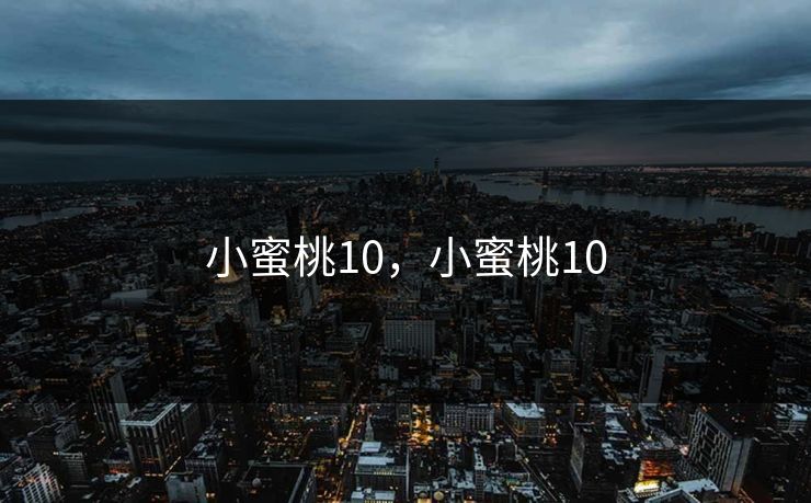小蜜桃10，小蜜桃10