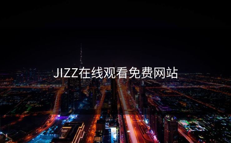 JIZZ在线观看免费网站