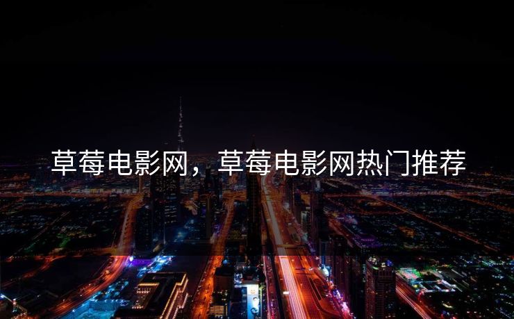 草莓电影网，草莓电影网热门推荐