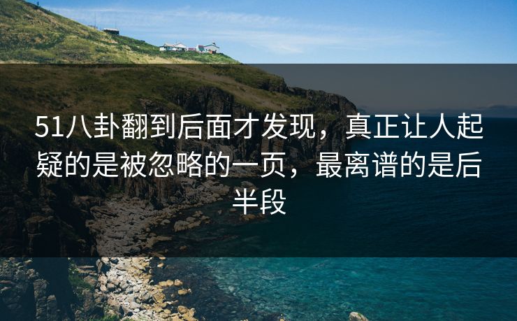 51八卦翻到后面才发现，真正让人起疑的是被忽略的一页，最离谱的是后半段