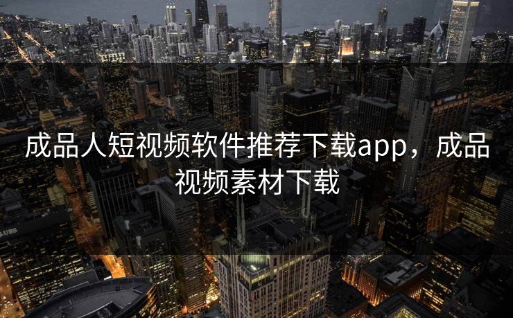 成品人短视频软件推荐下载app，成品视频素材下载