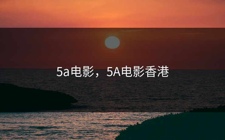 5a电影，5A电影香港