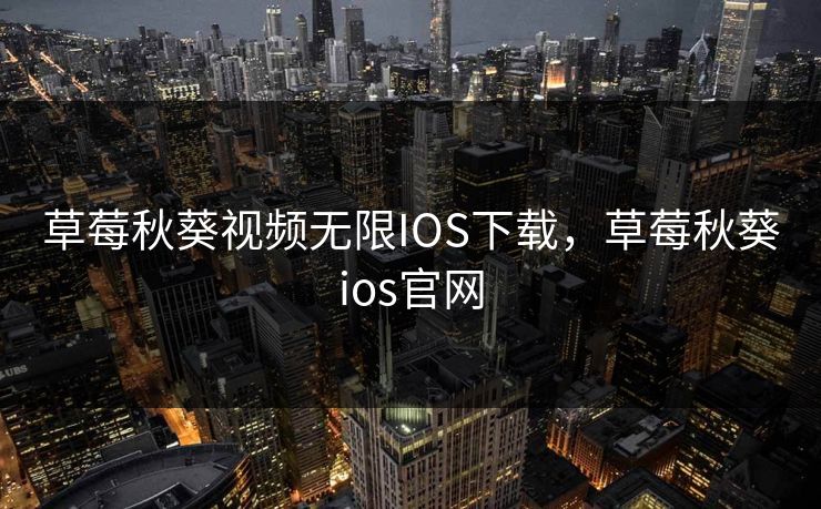 草莓秋葵视频无限IOS下载，草莓秋葵ios官网