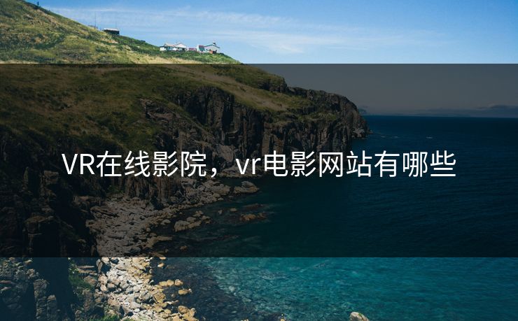 VR在线影院，vr电影网站有哪些