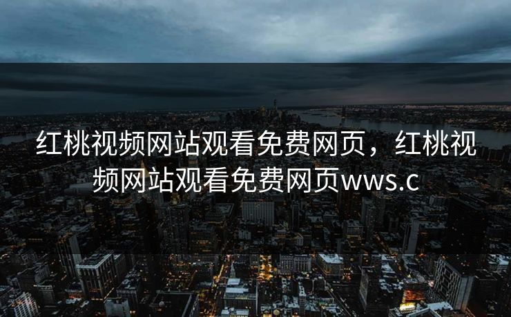红桃视频网站观看免费网页，红桃视频网站观看免费网页wws.c