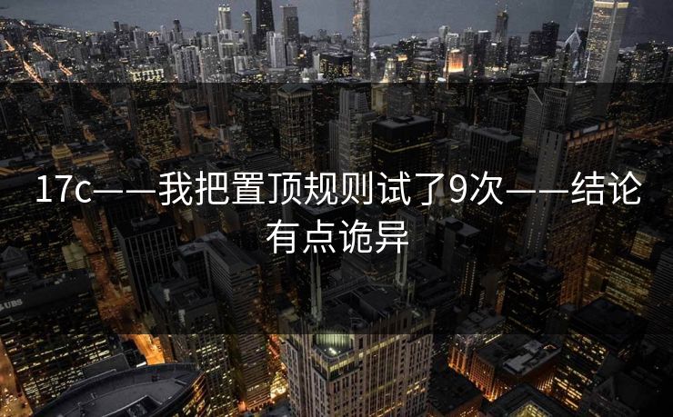 17c——我把置顶规则试了9次——结论有点诡异 17c——我把置顶规则试了9次——结论有点诡异