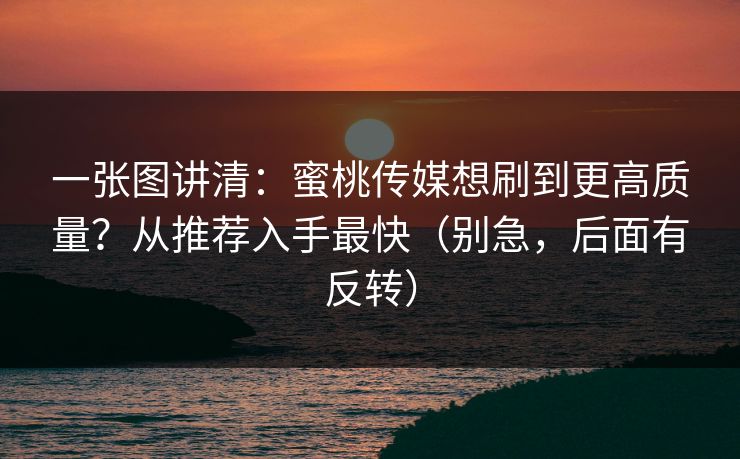 一张图讲清:蜜桃传媒想刷到更高质量?从推荐入手最快(别急,后面有反转) 一张图讲清:蜜桃传媒想刷到更高质量?从推荐入手最快(别急,后面有反转)