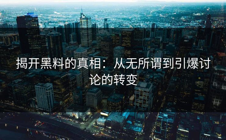揭开黑料的真相:从无所谓到引爆讨论的转变 揭开黑料的真相:从无所谓到引爆讨论的转变